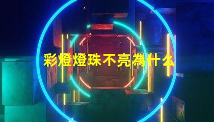 彩燈燈珠不亮為什么 為什么彩燈亮一下就不亮了